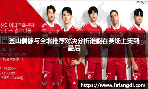 釜山偶像与全北推荐对决分析谁能在赛场上笑到最后