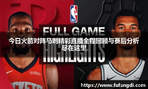 今日火箭对阵马刺精彩直播全程回顾与赛后分析尽在这里