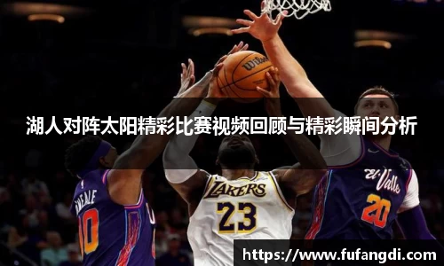 湖人对阵太阳精彩比赛视频回顾与精彩瞬间分析