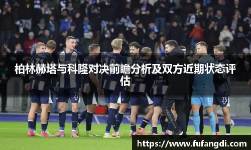 柏林赫塔与科隆对决前瞻分析及双方近期状态评估