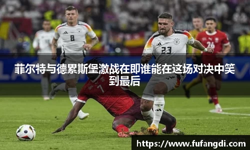 菲尔特与德累斯堡激战在即谁能在这场对决中笑到最后