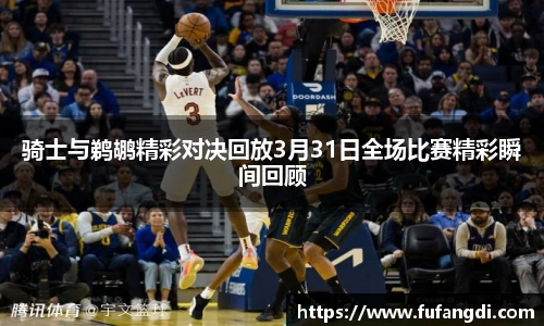 骑士与鹈鹕精彩对决回放3月31日全场比赛精彩瞬间回顾