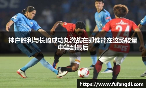 神户胜利与长崎成功丸激战在即谁能在这场较量中笑到最后
